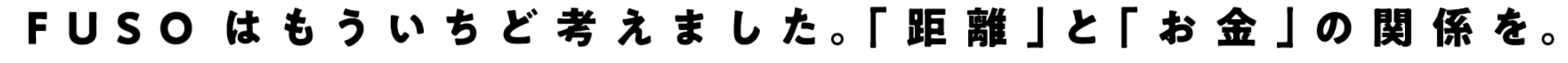 FUSOはもういちど考えました。「距離」と「お金」の関係を